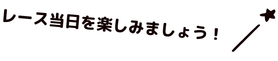 レース当日を楽しみましょう